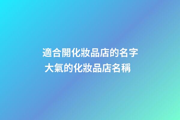 適合開化妝品店的名字 大氣的化妝品店名稱-第1張-店鋪起名-玄機派